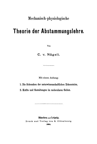 Mechanisch-physiologische Theorie der Abstammungslehre: Mit einem Anhang: 1. Die Schranken der naturwissenschaftlichen Erkenntniss, 2. Kräfte und Gestaltungen im molecularen Gebiet