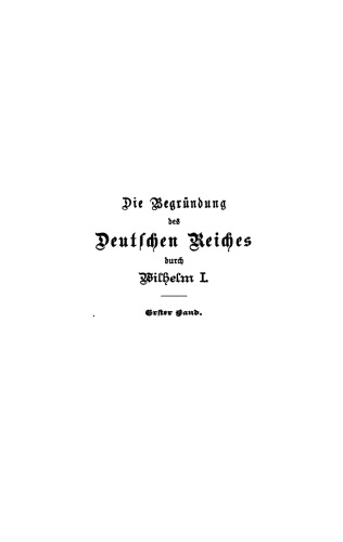 Die Begründung des Deutschen Reiches durch Wilhelm I.: Band 1