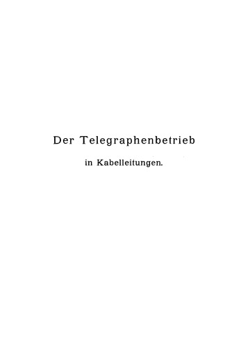Der Telegraphenbetrieb in Kabelleitungen unter besonderer Berücksichtigung der in der Reichs-Telegraphenverwaltung bestehenden Verhältnisse