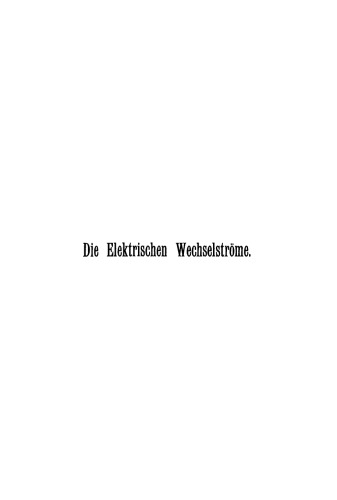 Die Elektrischen Wechselströme: Zum Gebrauche für Ingenieure und Studierende