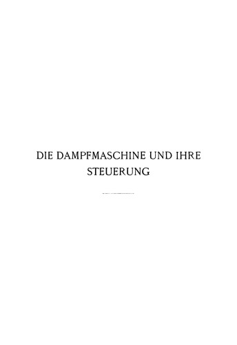 Die Dampfmaschine und ihre Steuerung: Leitfaden zur Einführung in das Studium des Dampfmaschinenbaues auf Grund der Diagramme von Zeuner, Müller und der Schieber-Ellipse