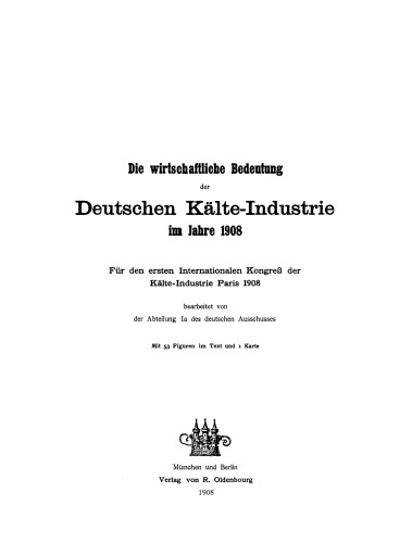 Die wirtschaftliche Bedeutung der Deutschen Kälte-Industrie im Jahre 1908: Für den ersten Internationalen Kongreß der Kälte-Industrie Paris 1908