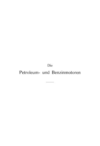 Die Petroleum- und Benzinmotoren: Ihre Entwicklung, Konstruktion, Verwendung und Behandlung. Ein Handbuch für Ingenieure, Motorenbesitzer und Wärter