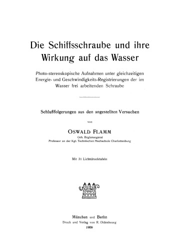 Die Schiffsschraube und ihre Wirkung auf das Wasser: Photo-stereoskopische Aufnahmen unter gleichzeitigen Energie- und Geschwindigkeits-Registrierungen der im Wasser frei arbeitenden Schraube. Schlußfolgergungen aus den angestellten Versuchen