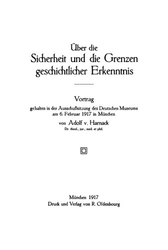 Über die Sicherheit und die Grenzen geschichtlicher Erkenntnis: Vortrag gehalten in der Ausschußsitzung des Deutschen Museums am 6. Februar 1917 in München