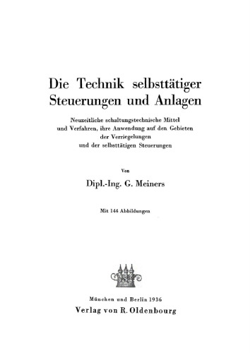 Die Technik selbsttätiger Steuerungen und Anlagen: Neuzeitliche schaltungstechnische Mittel und Verfahren, ihre Anwendung auf den Gebieten der Verriegelungen und der selbsttätigen Steuerungen