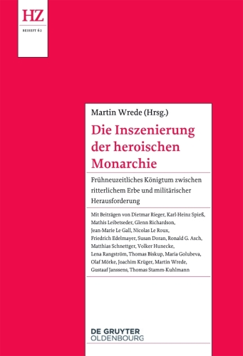 Die Inszenierung der heroischen Monarchie: Frühneuzeitliches Königtum zwischen ritterlichem Erbe und militärischer Herausforderung