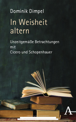 In Weisheit altern: Unzeitgemäße Betrachtungen mit Cicero und Schopenhauer