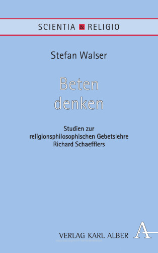 Beten denken: Studien zur religionsphilosophischen Gebetslehre Richard Schaefflers