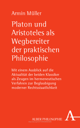 Platon und Aristoteles als Wegbereiter der praktischen Philosophie: Mit einem Ausblick auf die Aktualität der beiden Klassiker als Zeugen im hermeneutischen Verfahren zur Beglaubigung moderner Rechtsstaatlichkeit