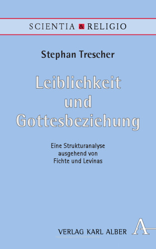 Leiblichkeit und Gottesbeziehung: Eine Strukturanalyse ausgehend von Fichte und Levinas