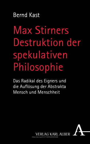 Max Stirners Destruktion der spekulativen Philosophie: Das Radikal des Eigners und die Auflösung der Abstrakta Mensch und Menschheit