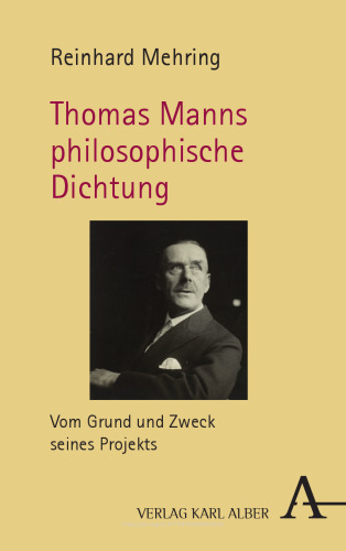 Thomas Manns philosophische Dichtung: Vom Grund und Zweck seines Projekts