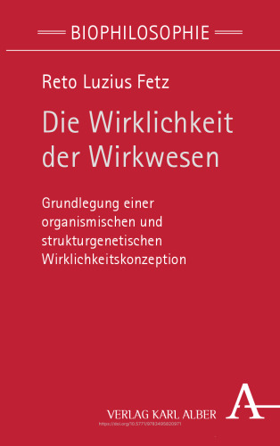 Die Wirklichkeit der Wirkwesen: Grundlegung einer organismischen und strukturgenetischen Wirklichkeitskonzeption