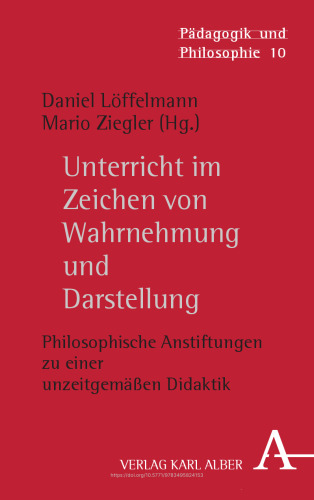 Unterricht im Zeichen von Wahrnehmung und Darstellung: Philosophische Anstiftungen zu einer unzeitgemäßen Didaktik
