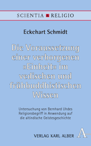 Die Voraussetzung einer verborgenen „Einheit“ im vedischen und frühbuddhistischen Wissen: Untersuchung von Bernhard Uhdes Religionsbegriff in Anwendung auf die altindische Geistesgeschichte