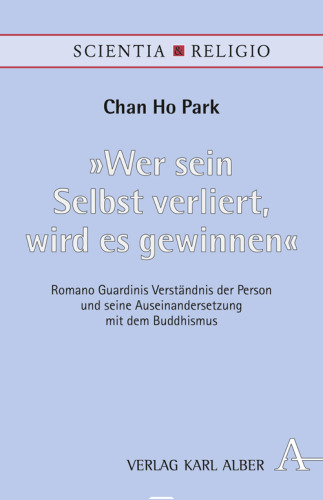 "Wer sein Selbst verliert, wird es gewinnen": Romano Guardinis Verständnis der Person und seine Auseinandersetzung mit dem Buddhismus