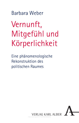 Vernunft, Mitgefühl und Körperlichkeit: Eine phänomenologische Rekonstruktion des politischen Raumes