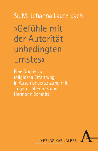 »Gefühle mit der Autorität unbedingten Ernstes«: Eine Studie zur religiösen Erfahrung in Auseinandersetzung mit Jürgen Habermas und Hermann Schmitz