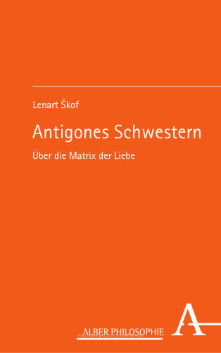 Antigones Schwestern: Über die Matrix der Liebe