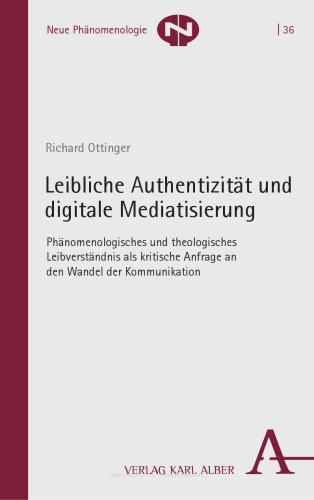 Leibliche Authentizität und digitale Mediatisierung: Phänomenologisches und theologisches Leibverständnis als kritische Anfrage an den Wandel der Kommunikation