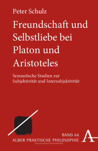 Freundschaft und Selbstliebe bei Platon und Aristoteles: Semantische Studien zur Subjektivität und Intersubjektivität