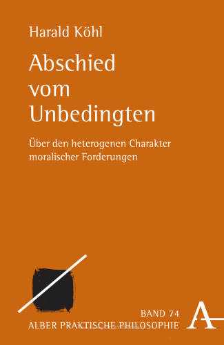 Abschied vom Unbedingten: Über den heterogenen Charakter moralischer Forderungen