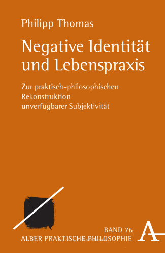 Negative Identität und Lebenspraxis: Zur praktisch-philosophischen Rekonstruktion unverfügbarer Subjektivität