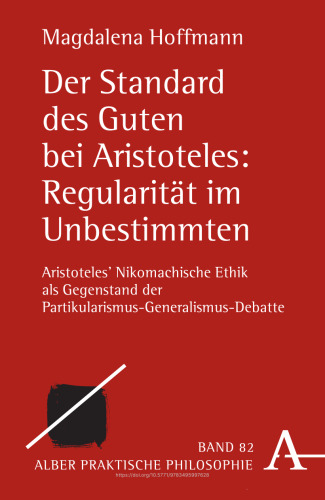Der Standard des Guten bei Aristoteles: Regularität im Unbestimmten: Aristoteles' Nikomachische Ethik als Gegenstand der Partikularismus-Generalismus-Debatte