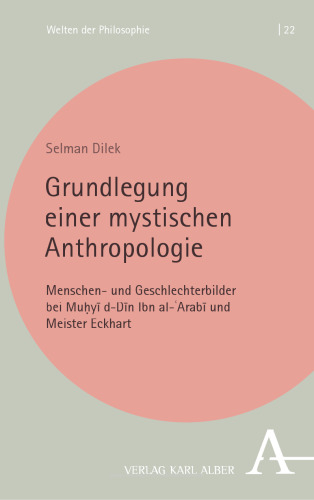 Grundlegung einer mystischen Anthropologie: Menschen- und Geschlechterbilder bei Muḥyīddīn Ibn al-ʿArabī und Meister Eckhart