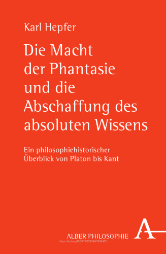 Die Macht der Phantasie und die Abschaffung des absoluten Wissens: Ein philosophiehistorischer Überblick von Platon bis Kant