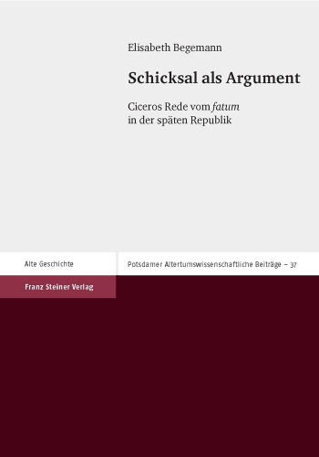 Schicksal als Argument: Ciceros Rede vom "fatum" in der späten Republik. Dissertationsschrift