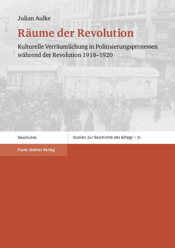 Räume der Revolution: Kulturelle Verräumlichung in Politisierungsprozessen während der Revolution 1918–1920