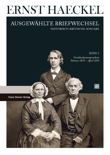 Ernst Haeckel: Ausgewählte Briefwechsel: Historisch-kritische Ausgabe, Band 1. Familienkorrespondenz: Februar 1839 bis April 1854