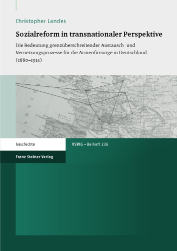 Sozialreform in transnationaler Perspektive: Die Bedeutung grenzüberschreitender Austausch- und Vernetzungsprozesse für die Armenfürsorge in Deutschland (1880–1914)
