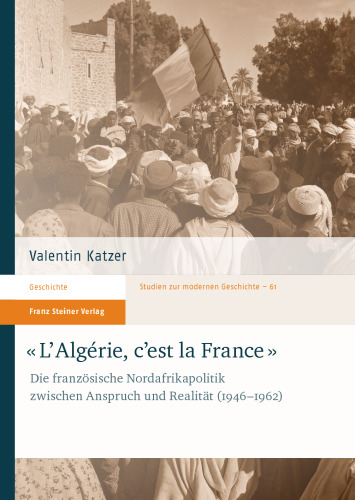 "L'Algérie, c'est la France": Die französische Nordafrikapolitik zwischen Anspruch und Realität (1946–1962)