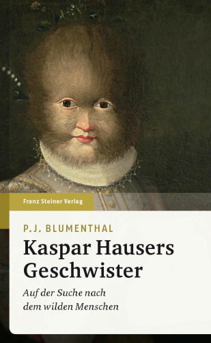 Kaspar Hausers Geschwister: Auf der Suche nach dem wilden Menschen