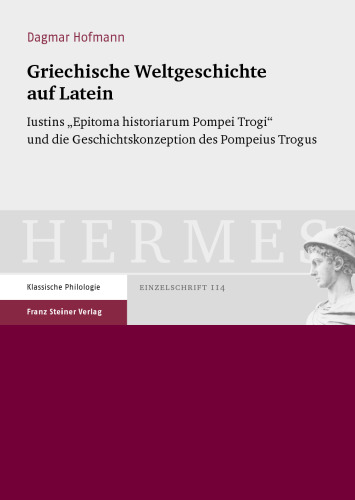 Griechische Weltgeschichte auf Latein: Iustins "Epitoma historiarum Pompei Trogi" und die Geschichtskonzeption des Pompeius Trogus
