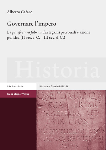 Governare l'impero: La 'praefectura fabrum' fra legami personali e azione politica (II sec. a.C. - III sec. d.C.)