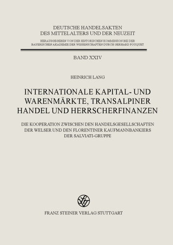 Internationale Kapital- und Warenmärkte, transalpiner Handel und Herrscherfinanzen: Die Kooperation zwischen den Handelsgesellschaften der Welser und den Florentiner Kaufmannbankiers der Salviati-Gruppe