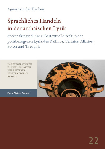 Sprachliches Handeln in der archaischen Lyrik: Sprechakte und ihre außertextuelle Welt in der polisbezogenen Lyrik des Kallinos, Tyrtaios, Alkaios, Solon und Theognis