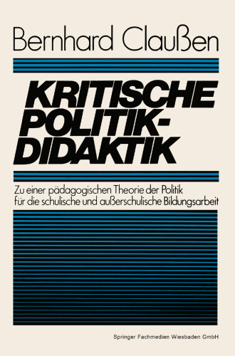 Kritische Politikdidaktik: Zu einer pädagogischen Theorie der Politik für die schulische und außerschulische Bildungsarbeit