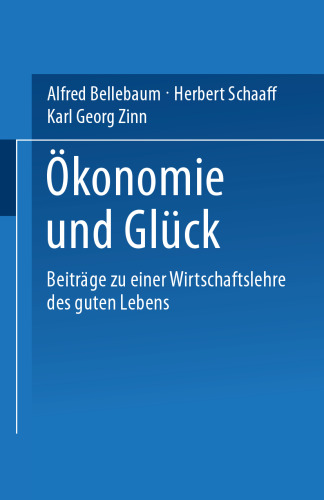 Ökonomie und Glück: Beiträge zu einer Wirtschaftslehre des guten Lebens