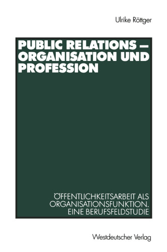 Public Relations — Organisation und Profession: Öffentlichkeitsarbeit als Organisationsfunktion. Eine Berufsfeldstudie