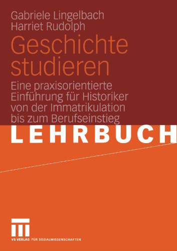Geschichte studieren: Eine praxisorientierte Einführung für Historiker von der Immatrikulation bis zum Berufseinstieg