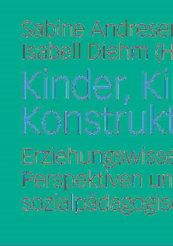 Kinder, Kindheiten, Konstruktionen: Erziehungswissenschaftliche Perspektiven und sozialpädagogische Verortungen