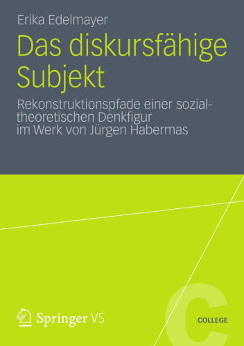 Das diskursfähige Subjekt: Rekonstruktionspfade einer sozialtheoretischen Denkfigur im Werk von Jürgen Habermas