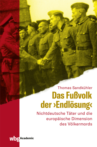 Das Fußvolk der "Endlösung": Trawniki, 'fremdvölkische' Polizeieinheiten und die europäische Dimension des Völkermordes