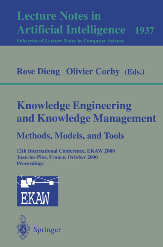 Knowledge Engineering and Knowledge Management. Methods, Models, and Tools: 12th International Conference, EKAW 2000, Juan-les-Pins, France, October ... (Lecture Notes in Computer Science, 1937)