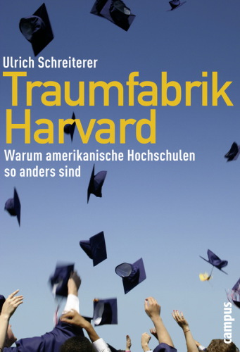 Traumfabrik Harvard. Warum amerikanische Hochschulen so anders sind